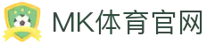 MK体育App官网 | 体育赛事直播与电竞互动服务